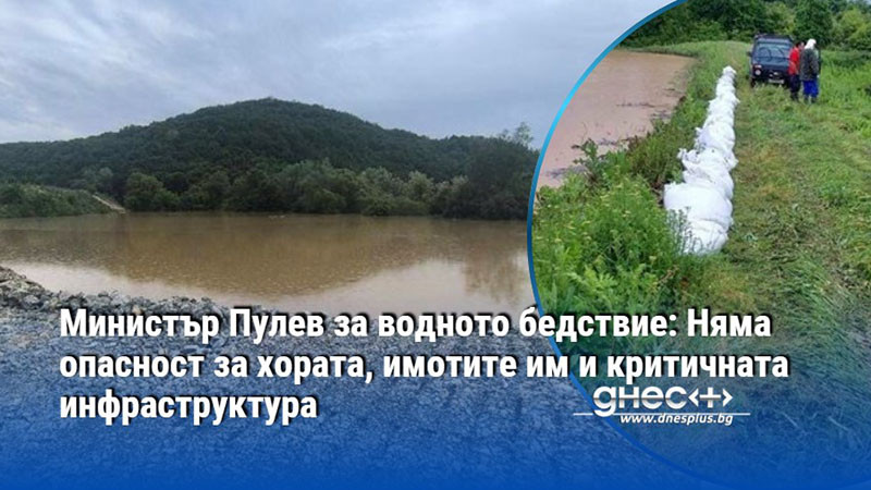 Министър Пулев за водното бедствие: Няма опасност за хората, имотите им и критичната инфраструктура