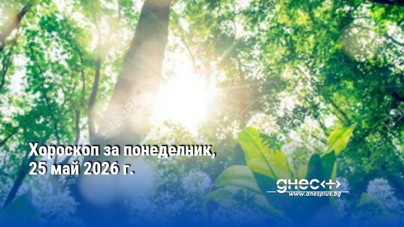 Хороскоп за понеделник, 25 май 2026 г.