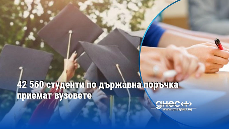 42 560 студенти по държавна поръчка приемат вузовете