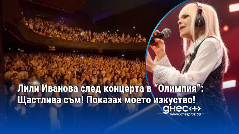 Лили Иванова след концерта в “Олимпия”: Щастлива съм! Показах моето изкуство!