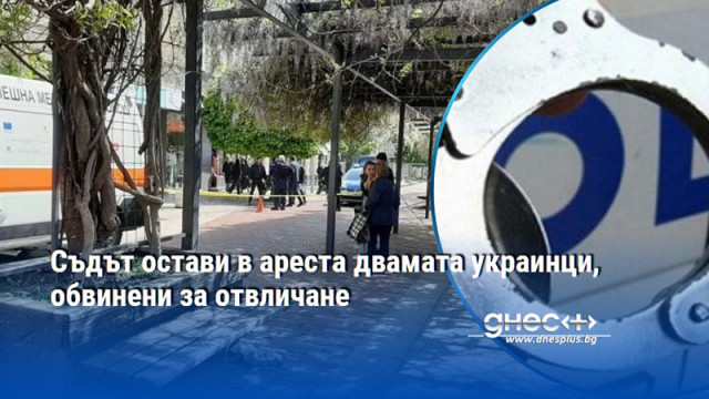 Съдът остави в ареста двамата украинци, обвинени за отвличане