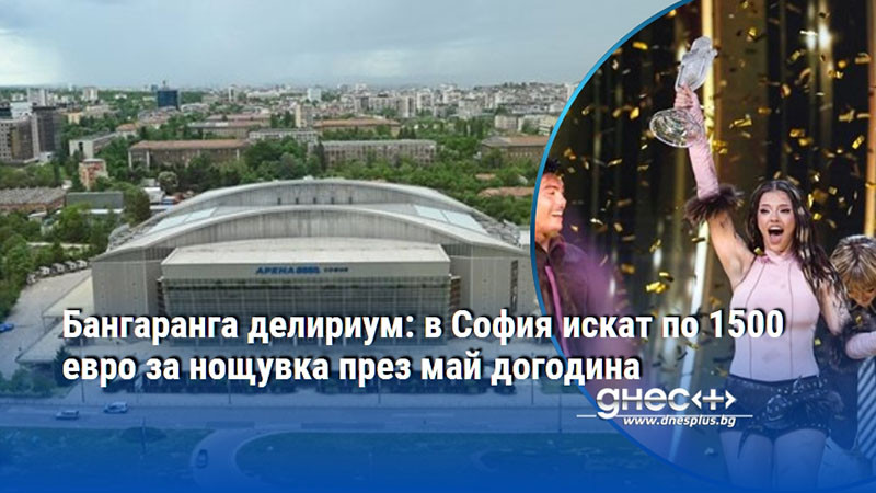 Бангаранга делириум: в София искат по 1500 евро за нощувка през май догодина