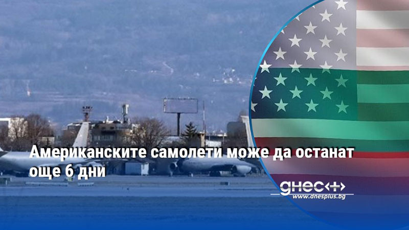 Американските самолети може да останат още 6 дни