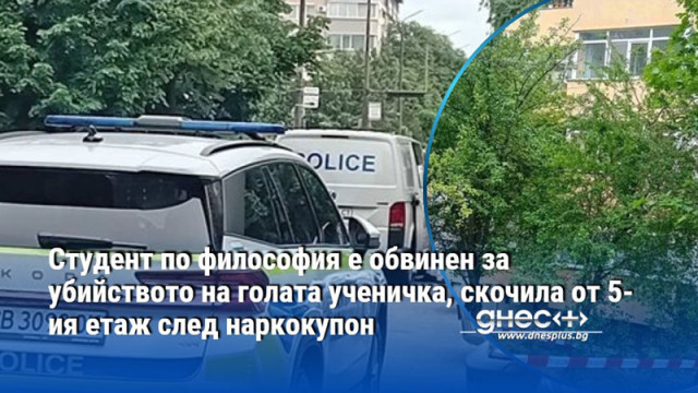 Студент по философия е обвинен за убийството на голата ученичка,скочила от 5-ия етаж след наркокупон