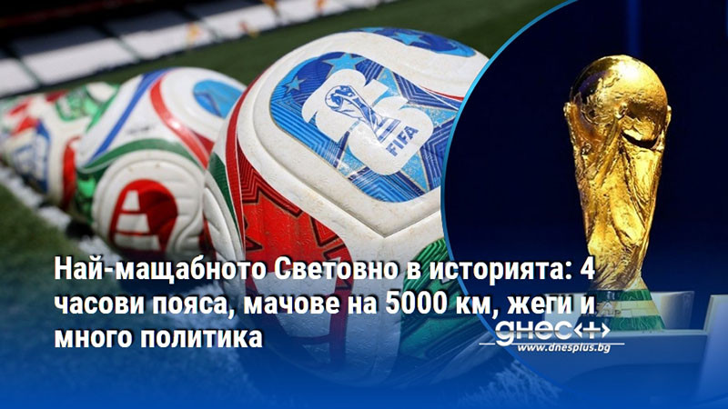 Най-мащабното Световно в историята: 4 часови пояса, мачове на 5000 км, жеги и много политика