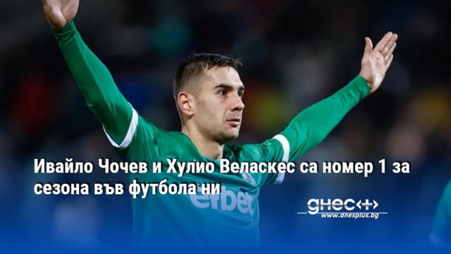 Ивайло Чочев и Хулио Веласкес са номер 1 за сезона във футбола ни