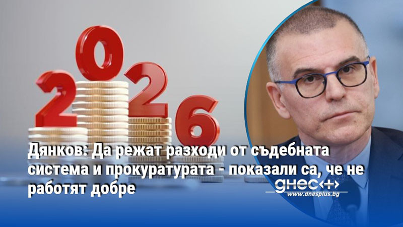 Дянков: Да режат разходи от съдебната система и прокуратурата - показали са, че не работят добре