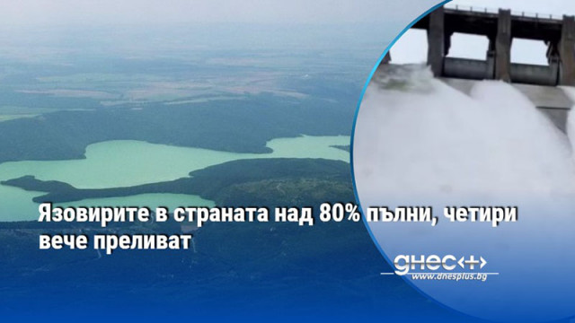 Язовирите в страната над 80% пълни, четири вече преливат