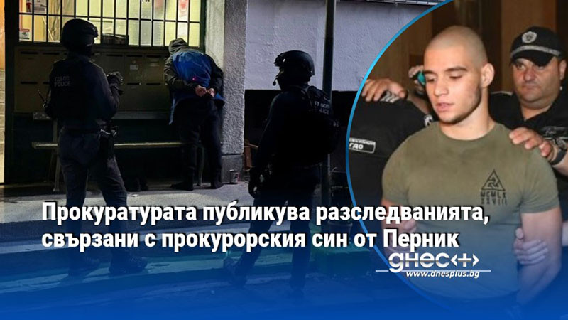 Прокуратурата публикува разследванията, свързани с прокурорския син от Перник