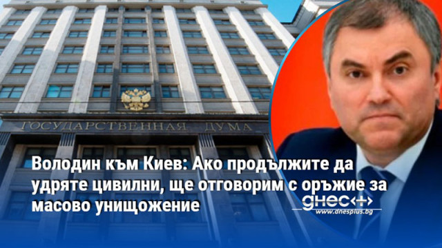 Володин към Киев: Ако продължите да удряте цивилни, ще отговорим с оръжие за масово унищожение
