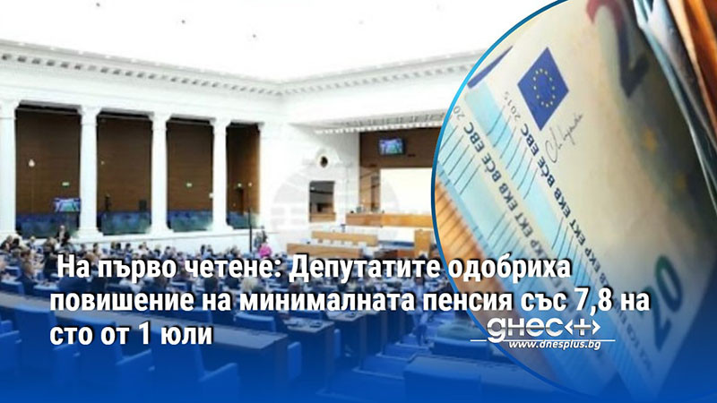 На първо четене: Депутатите одобриха повишение на минималната пенсия със 7,8 на сто от 1 юли