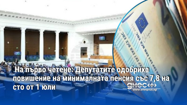 На първо четене: Депутатите одобриха повишение на минималната пенсия със 7,8 на сто от 1 юли