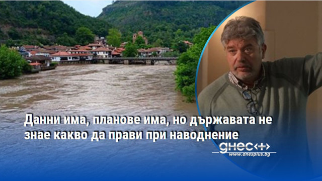 Данни има, планове има, но държавата не знае какво да прави при наводнение