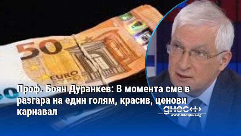 Проф. Боян Дуранкев: В момента сме в разгара на един голям, красив, ценови карнавал