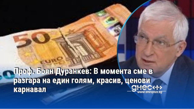 Проф. Боян Дуранкев: В момента сме в разгара на един голям, красив, ценови карнавал