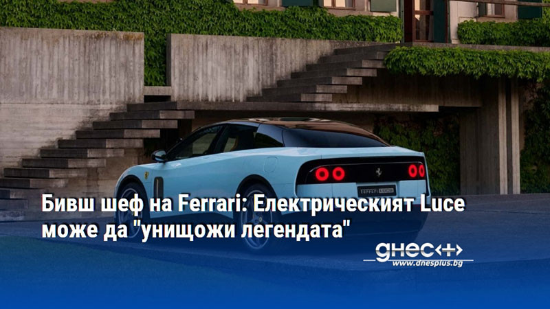 Бивш шеф на Ferrari: Електрическият Luce може да "унищожи легендата"