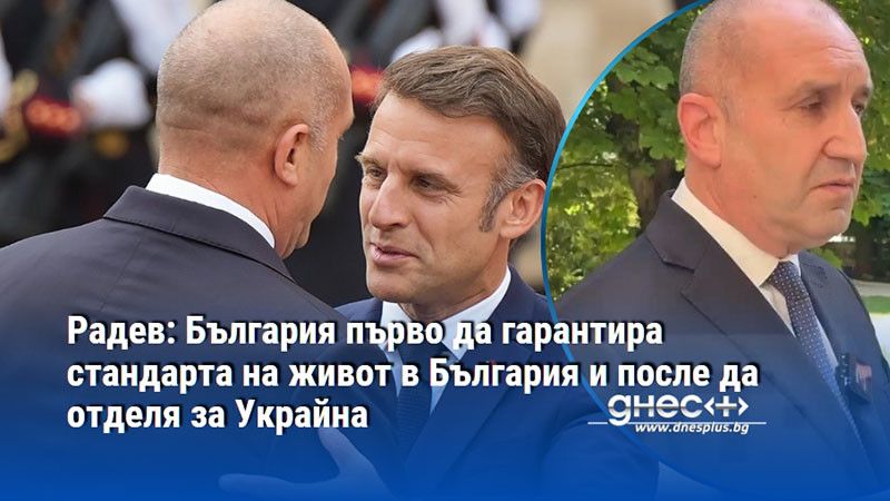 Радев: България първо да гарантира стандарта на живот в България и после да отделя за Украйна