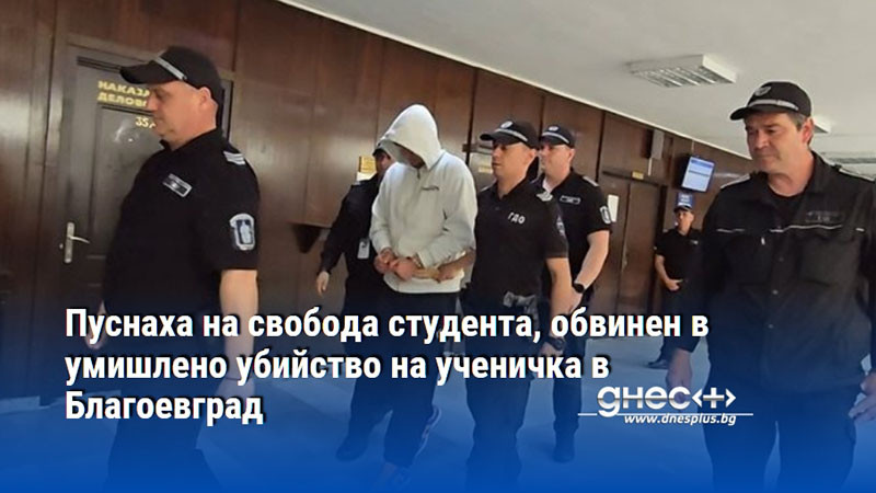 Пуснаха на свобода студента, обвинен в умишлено убийство на ученичка в Благоевград