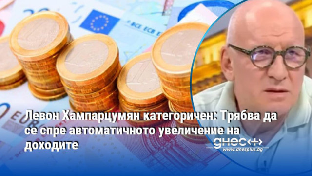 Левон Хампарцумян категоричен: Трябва да се спре автоматичното увеличение на доходите