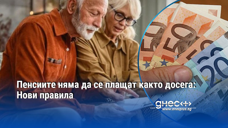 Пенсиите няма да се плащат както досега: Нови правила