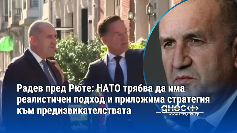 Радев пред Рюте: НАТО трябва да има реалистичен подход и приложима стратегия към предизвикателствата