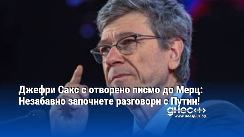 Джефри Сакс с отворено писмо до Мерц: Незабавно започнете разговори с Путин!