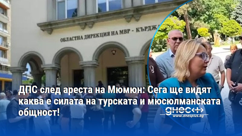 ДПС след ареста на Мюмюн: Сега ще видят каква е силата на турската и мюсюлманската общност!