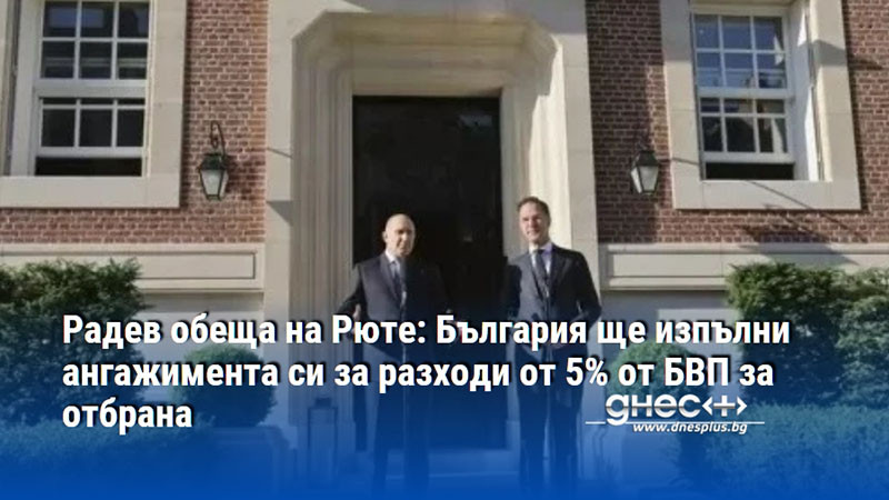 Радев обеща на Рюте: България ще изпълни ангажимента си за разходи от 5% от БВП за отбрана
