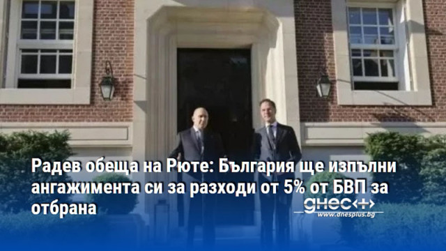 Радев обеща на Рюте: България ще изпълни ангажимента си за разходи от 5% от БВП за отбрана