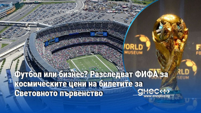 Футбол или бизнес? Разследват ФИФА за космическите цени на билетите за Световното първенство