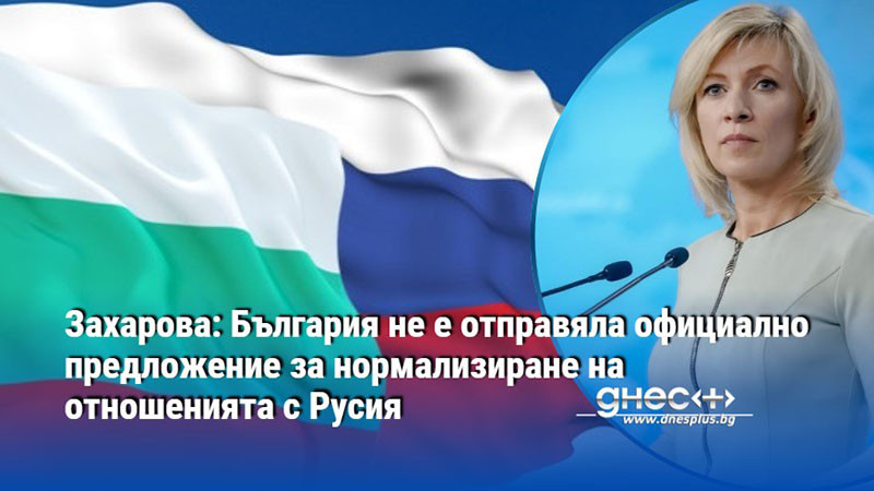 Захарова: България не е отправяла официално предложение за нормализиране на отношенията с Русия