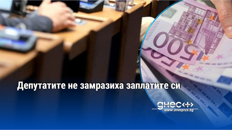 Депутатите не замразиха заплатите си