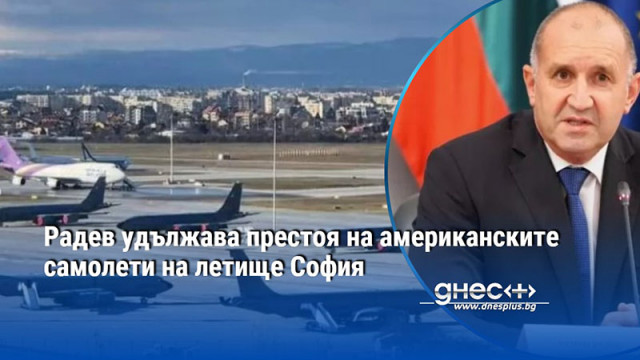 Радев удължава престоя на американските самолети на летище София