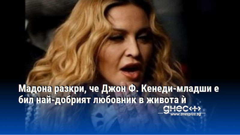 Мадона разкри, че Джон Ф. Кенеди-младши е бил най-добрият любовник в живота ѝ