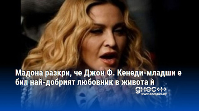 Мадона разкри, че Джон Ф. Кенеди-младши е бил най-добрият любовник в живота ѝ