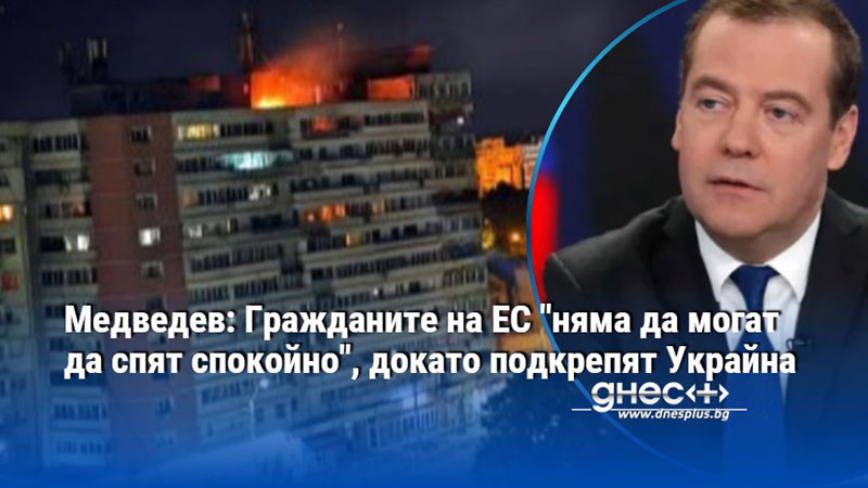 Медведев: Гражданите на ЕС "няма да могат да спят спокойно", докато подкрепят Украйна