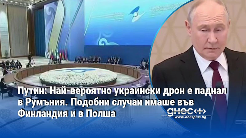 Путин: Най-вероятно украински дрон е паднал в Румъния. Подобни случаи имаше във Финландия и в Полша