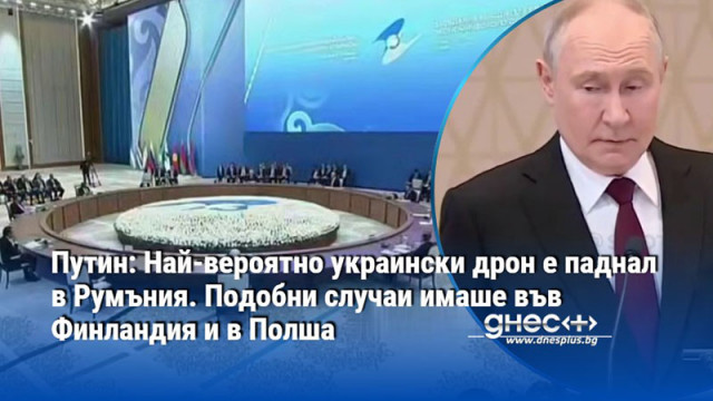 Путин: Най-вероятно украински дрон е паднал в Румъния. Подобни случаи имаше във Финландия и в Полша