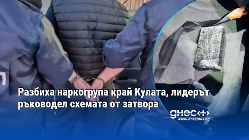 Разбиха наркогрупа край Кулата, лидерът ръководел схемата от затвора