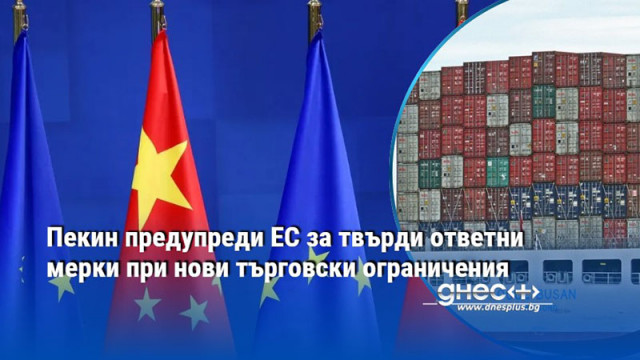 Пекин предупреди ЕС за твърди ответни мерки при нови търговски ограничения