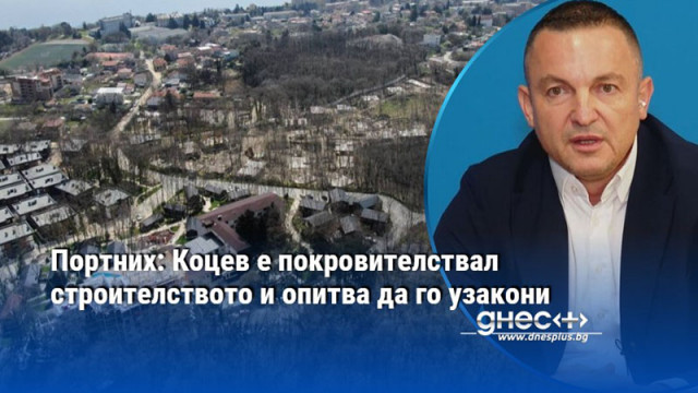 Портних: Коцев е покровителствал строителството и опитва да го узакони