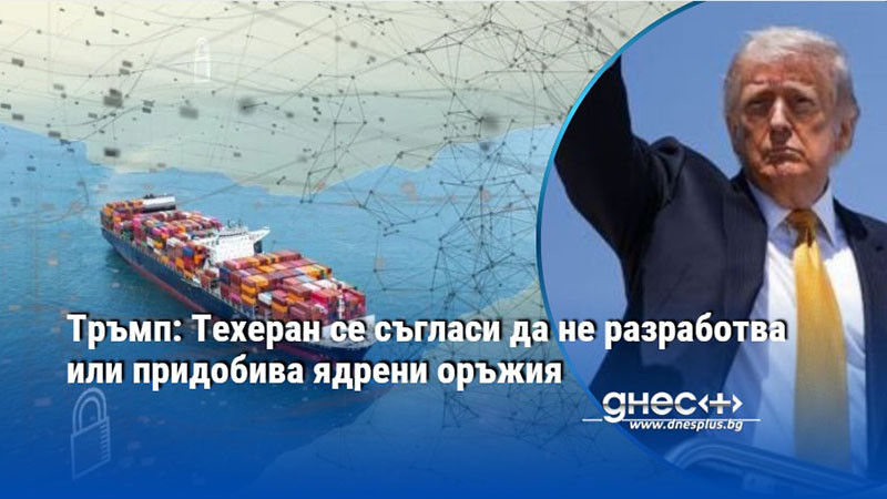 Тръмп: Техеран се съгласи да не разработва или придобива ядрени оръжия