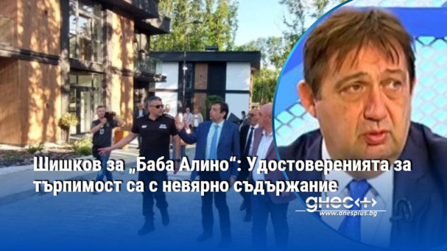 Шишков за „Баба Алино“: Удостоверенията за търпимост са с невярно съдържание