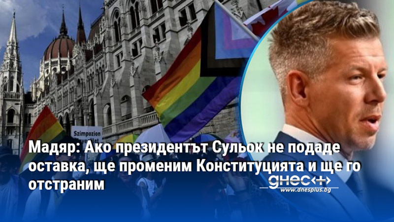 Мадяр: Ако президентът Сульок не подаде оставка, ще променим Конституцията и ще го отстраним