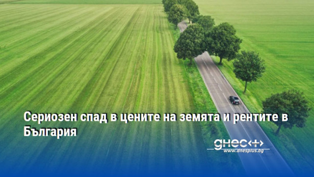 Сериозен спад в цените на земята и рентите в България