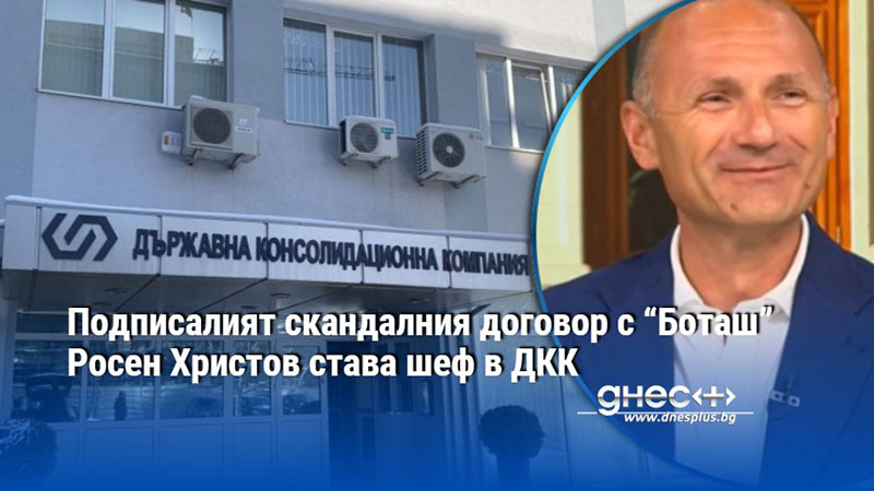 Подписалият скандалния договор с “Боташ” Росен Христов става шеф в ДКК