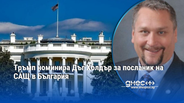 Тръмп номинира Дъг Холдър за посланик на САЩ в България