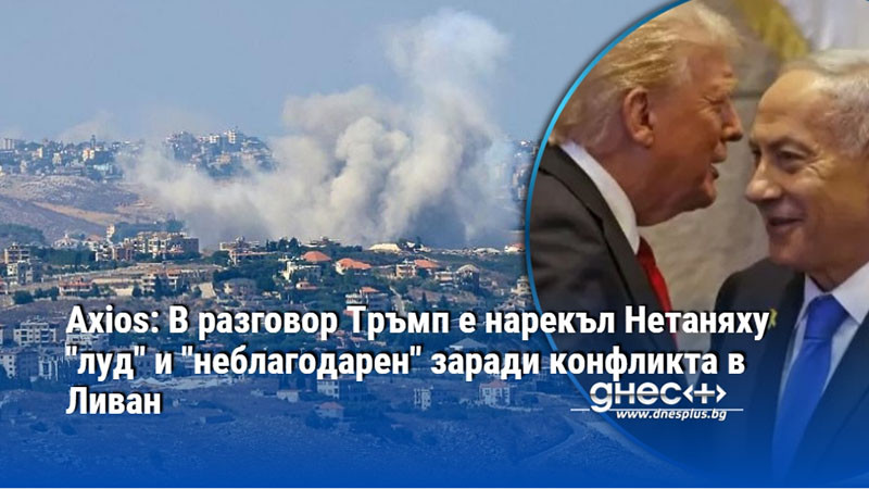 Axios: В разговор Тръмп е нарекъл Нетаняху "луд" и "неблагодарен" заради конфликта в Ливан