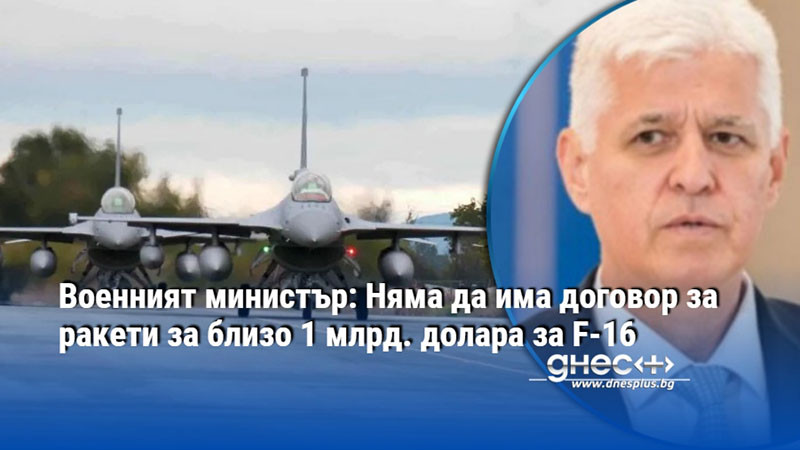 Военният министър: Няма да има договор за ракети за близо 1 млрд. долара за F-16