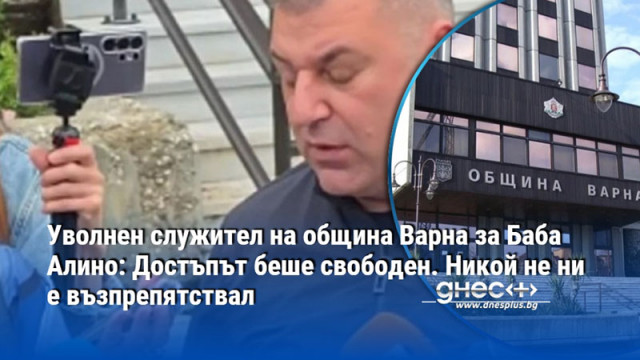 Уволнен служител на община Варна за Баба Алино: Достъпът беше свободен. Никой не ни е възпрепятствал